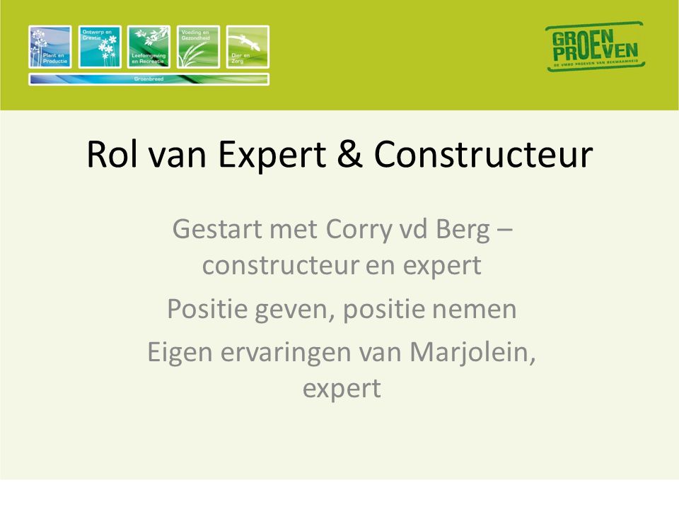 Rol van Expert & Constructeur Gestart met Corry vd Berg – constructeur en expert Positie geven, positie nemen Eigen ervaringen van Marjolein, expert