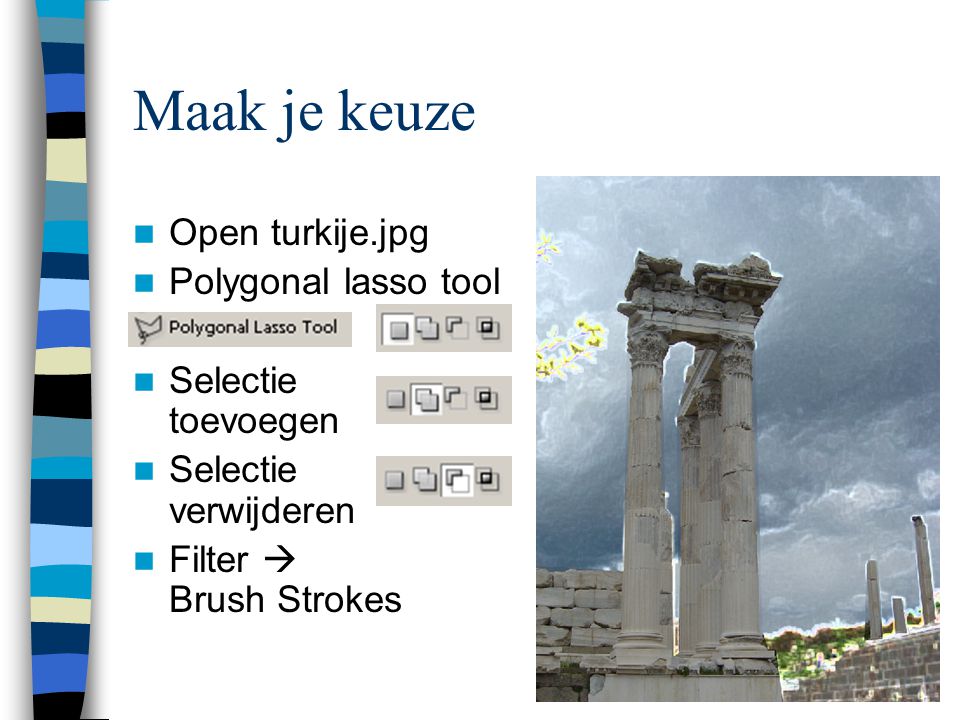 Maak je keuze  Open turkije.jpg  Polygonal lasso tool  Selectie toevoegen  Selectie verwijderen  Filter  Brush Strokes