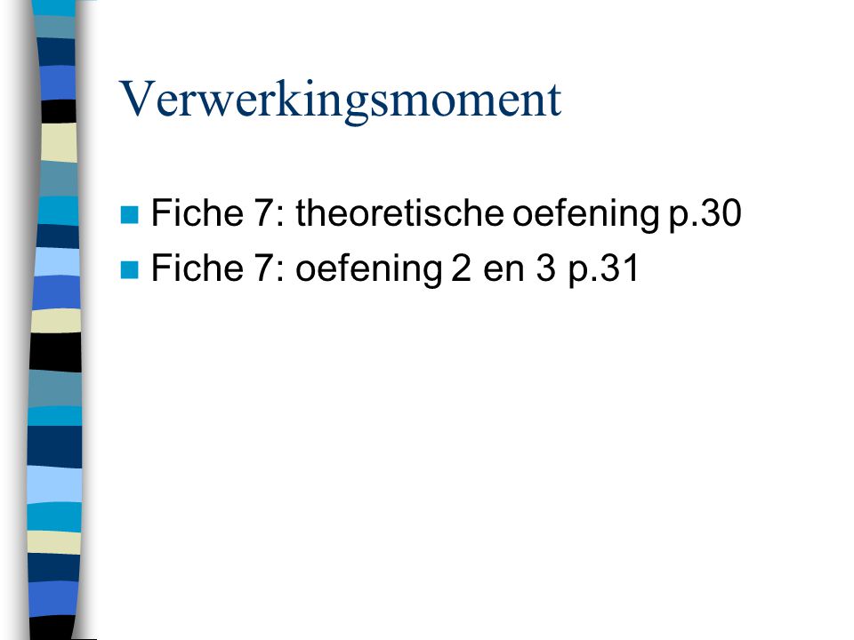 Verwerkingsmoment  Fiche 7: theoretische oefening p.30  Fiche 7: oefening 2 en 3 p.31
