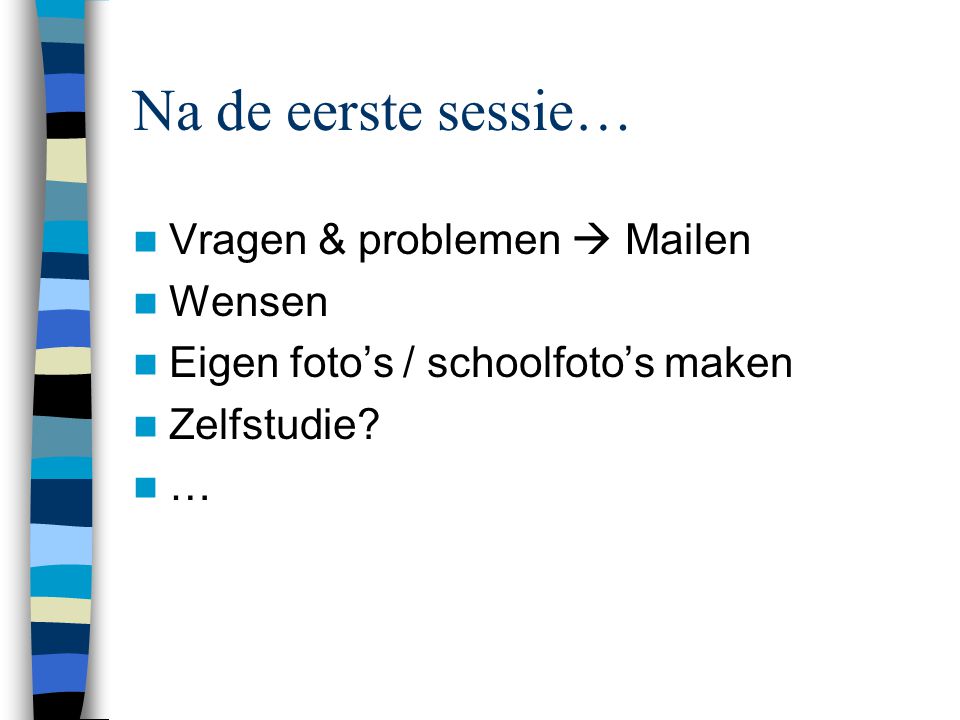 Na de eerste sessie…  Vragen & problemen  Mailen  Wensen  Eigen foto’s / schoolfoto’s maken  Zelfstudie.