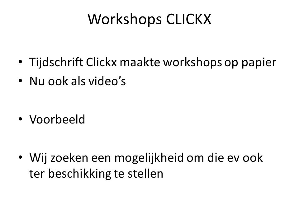 Workshops CLICKX • Tijdschrift Clickx maakte workshops op papier • Nu ook als video’s • Voorbeeld • Wij zoeken een mogelijkheid om die ev ook ter beschikking te stellen