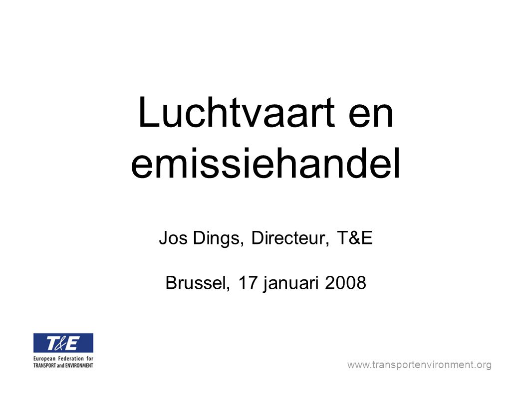 Luchtvaart en emissiehandel Jos Dings, Directeur, T&E Brussel, 17 januari 2008