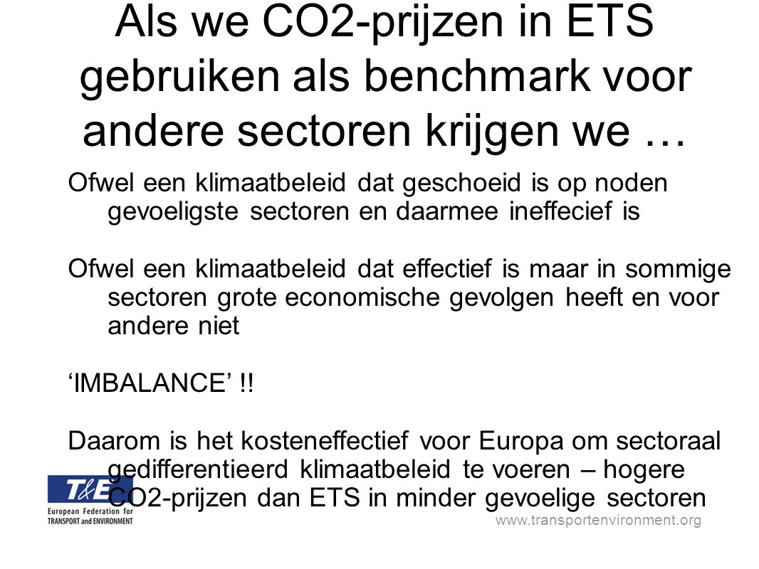 Als we CO2-prijzen in ETS gebruiken als benchmark voor andere sectoren krijgen we … Ofwel een klimaatbeleid dat geschoeid is op noden gevoeligste sectoren en daarmee ineffecief is Ofwel een klimaatbeleid dat effectief is maar in sommige sectoren grote economische gevolgen heeft en voor andere niet ‘IMBALANCE’ !.