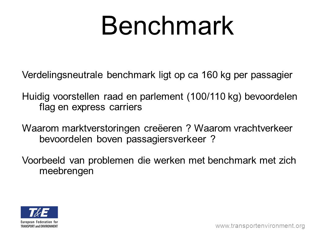 Benchmark Verdelingsneutrale benchmark ligt op ca 160 kg per passagier Huidig voorstellen raad en parlement (100/110 kg) bevoordelen flag en express carriers Waarom marktverstoringen creëeren .
