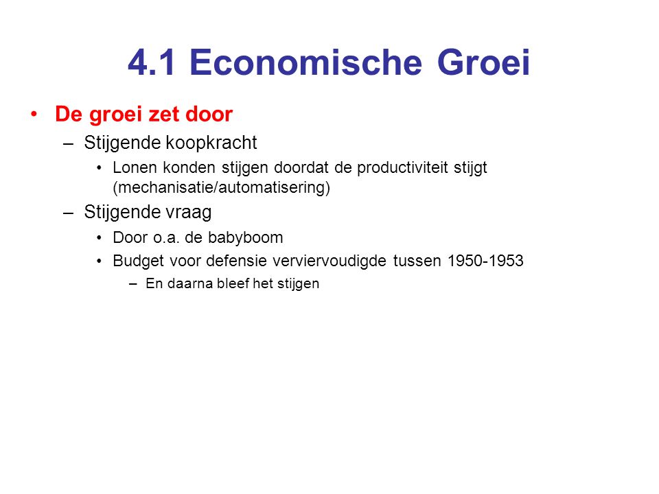 4.1 Economische Groei •De groei zet door –Stijgende koopkracht •Lonen konden stijgen doordat de productiviteit stijgt (mechanisatie/automatisering) –Stijgende vraag •Door o.a.