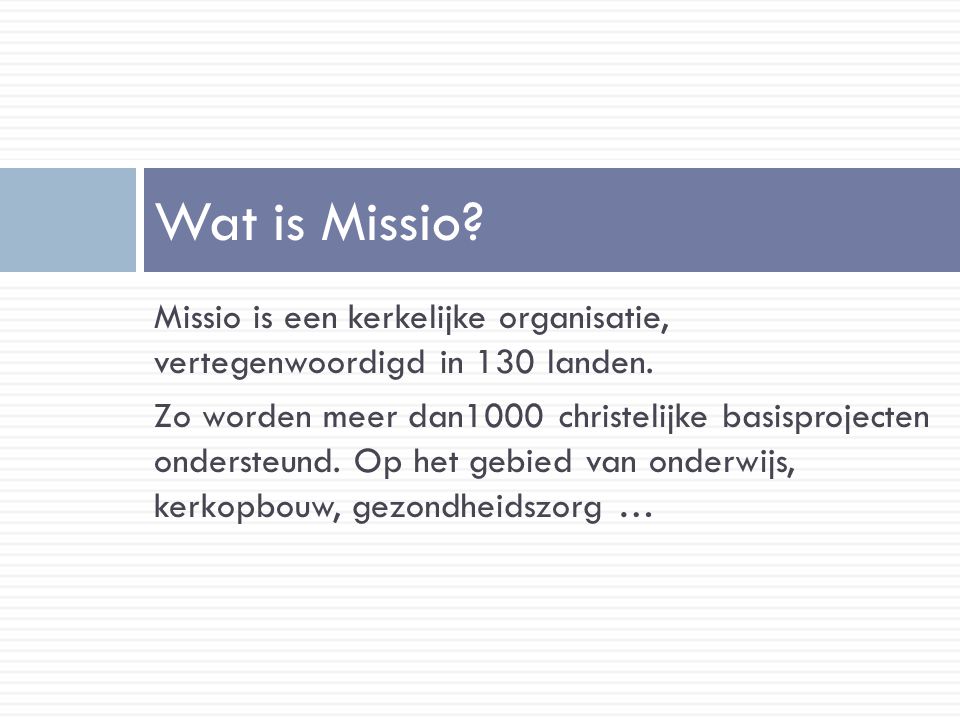 Wat is Missio. Missio is een kerkelijke organisatie, vertegenwoordigd in 130 landen.