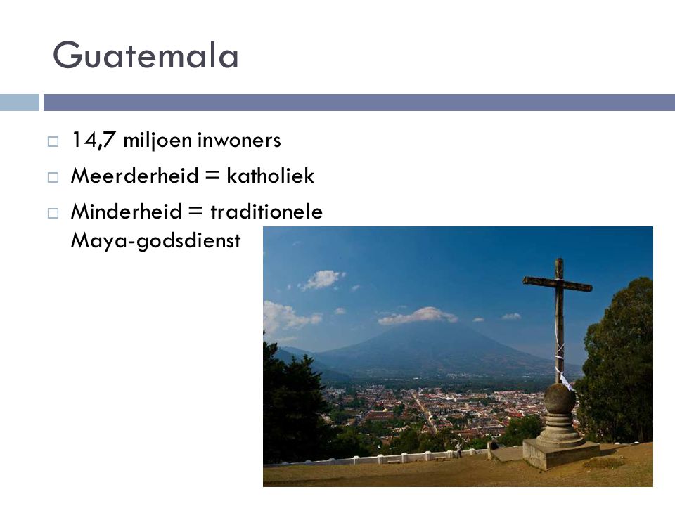  14,7 miljoen inwoners  Meerderheid = katholiek  Minderheid = traditionele Maya-godsdienst Guatemala