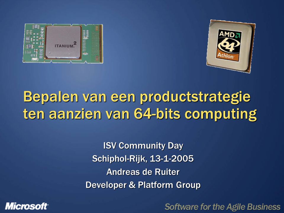Bepalen van een productstrategie ten aanzien van 64-bits computing ISV Community Day Schiphol-Rijk, Andreas de Ruiter Developer & Platform Group