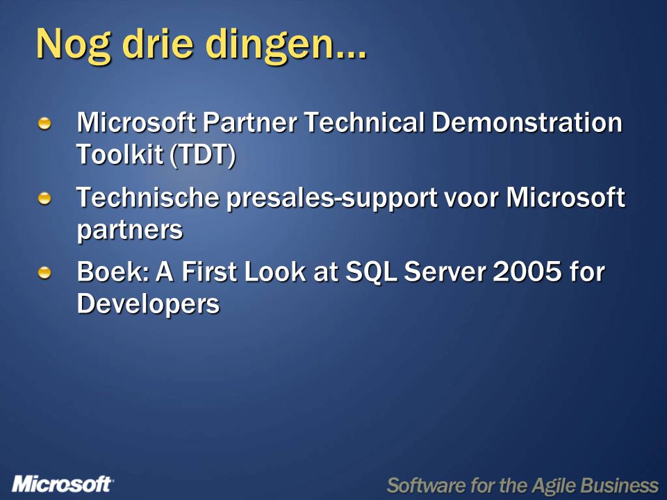 Nog drie dingen… Microsoft Partner Technical Demonstration Toolkit (TDT) Technische presales-support voor Microsoft partners Boek: A First Look at SQL Server 2005 for Developers