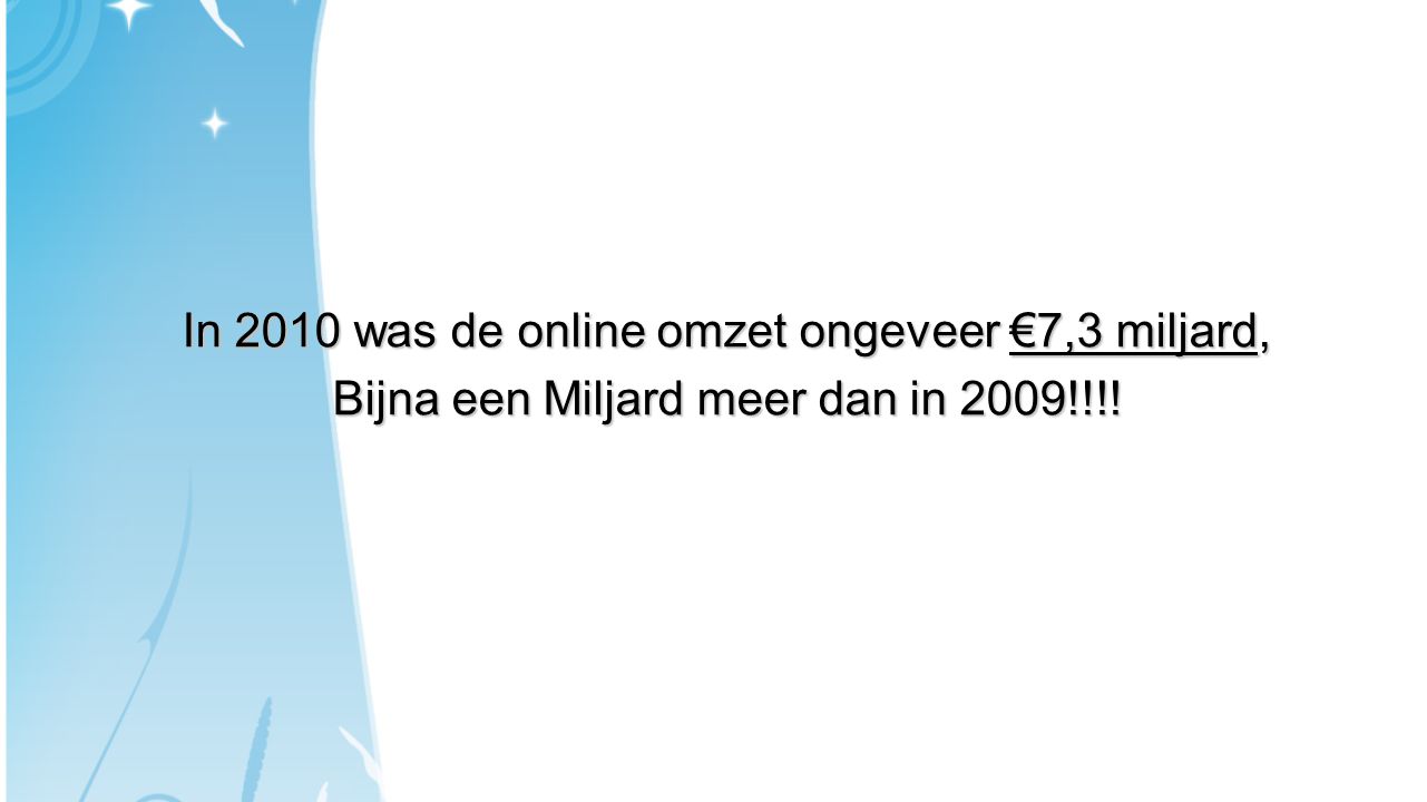In 2010 was de online omzet ongeveer €7,3 miljard, Bijna een Miljard meer dan in 2009!!!!