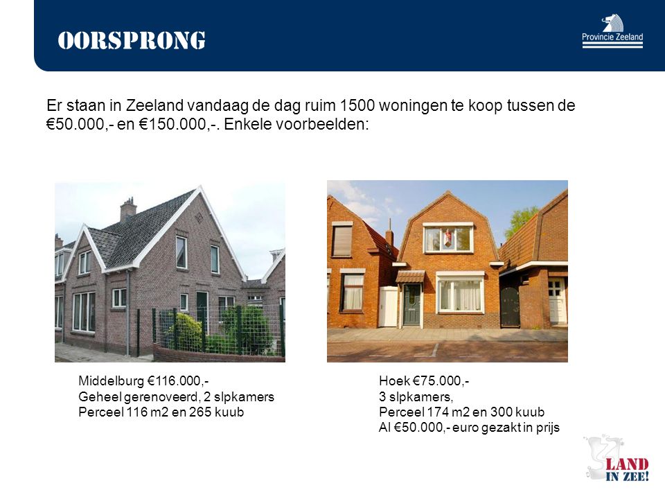 Oorsprong Er staan in Zeeland vandaag de dag ruim 1500 woningen te koop tussen de €50.000,- en € ,-.