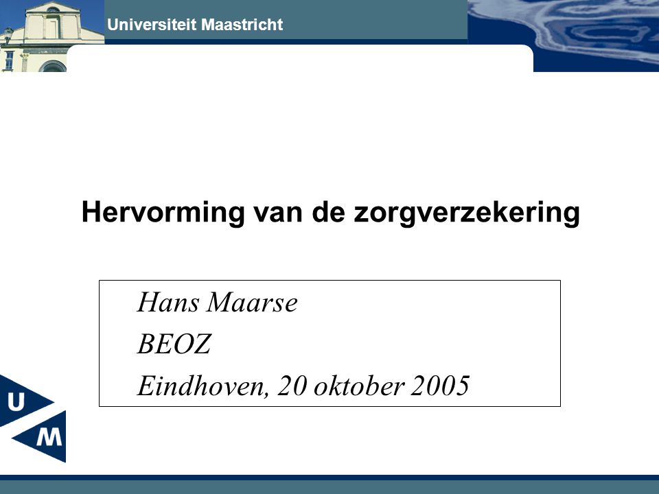 Universiteit Maastricht Hervorming van de zorgverzekering Hans Maarse BEOZ Eindhoven, 20 oktober 2005