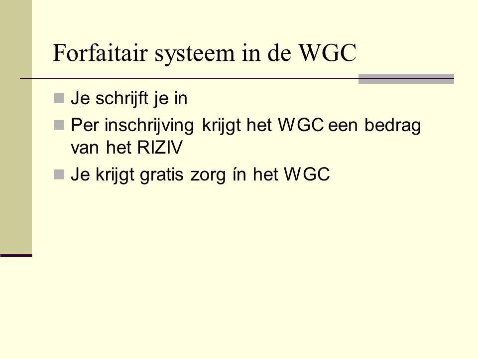 Forfaitair systeem in de WGC  Je schrijft je in  Per inschrijving krijgt het WGC een bedrag van het RIZIV  Je krijgt gratis zorg ín het WGC