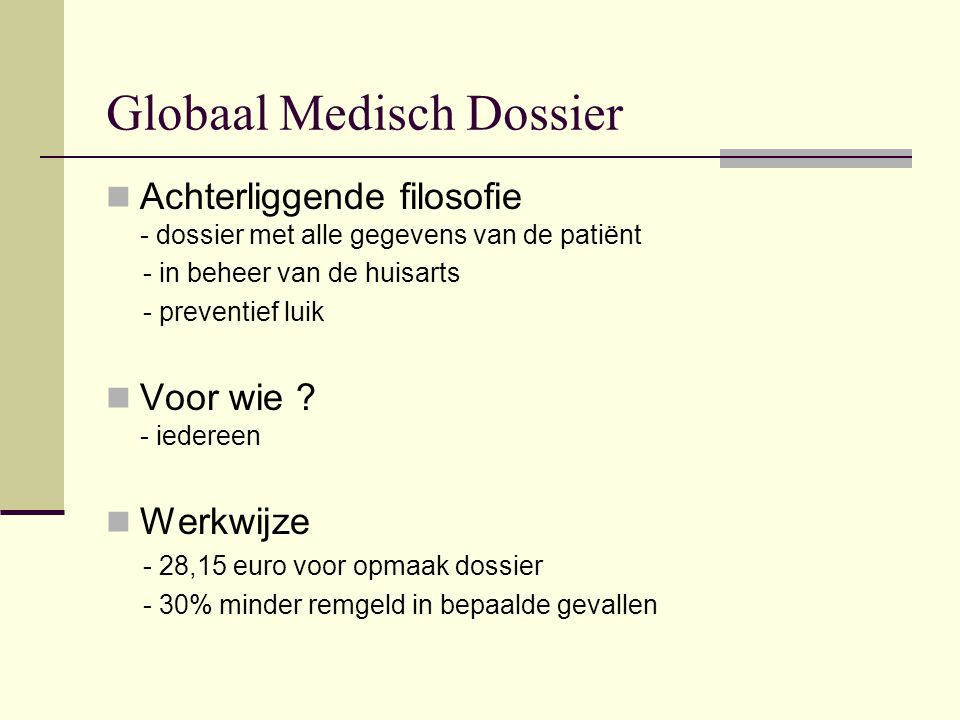 Globaal Medisch Dossier  Achterliggende filosofie - dossier met alle gegevens van de patiënt - in beheer van de huisarts - preventief luik  Voor wie .