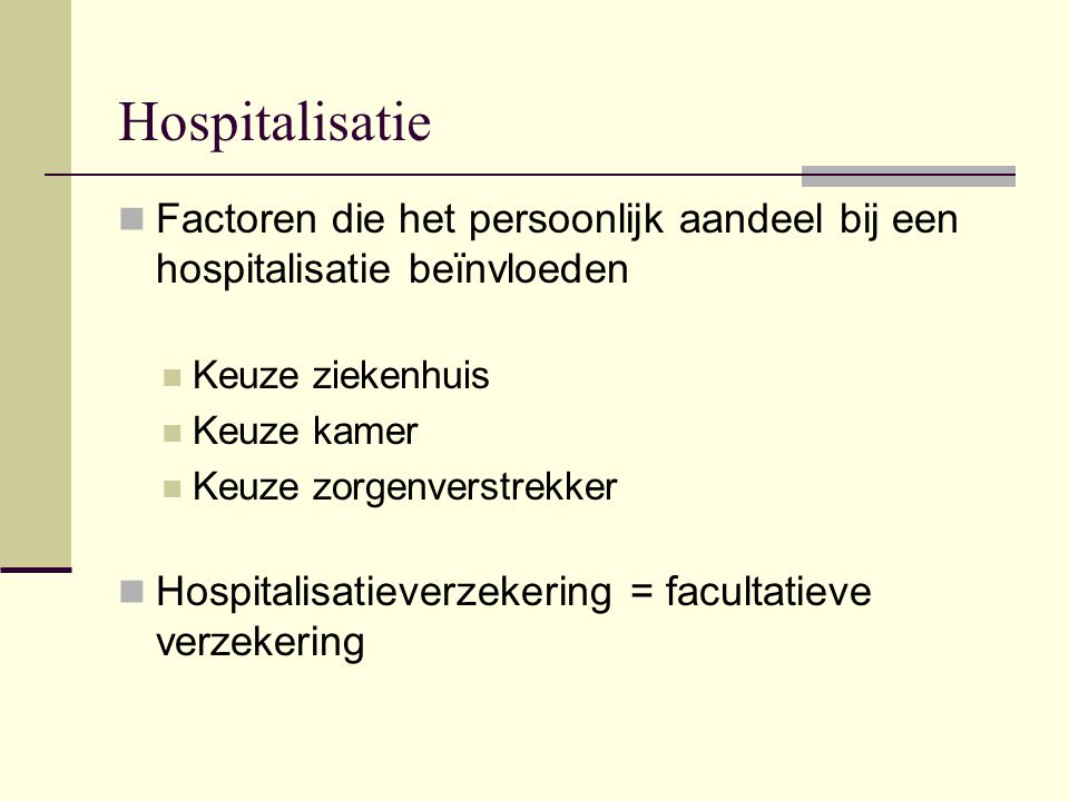 Hospitalisatie  Factoren die het persoonlijk aandeel bij een hospitalisatie beïnvloeden  Keuze ziekenhuis  Keuze kamer  Keuze zorgenverstrekker  Hospitalisatieverzekering = facultatieve verzekering