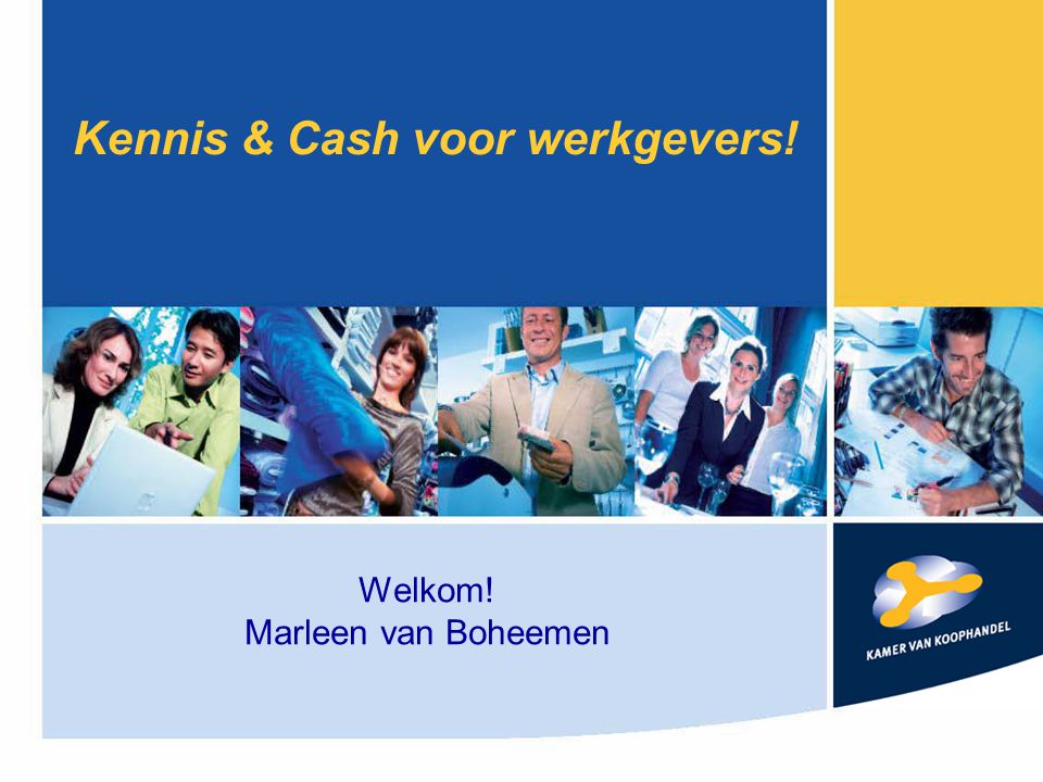 Kennis & Cash voor werkgevers! Welkom! Marleen van Boheemen