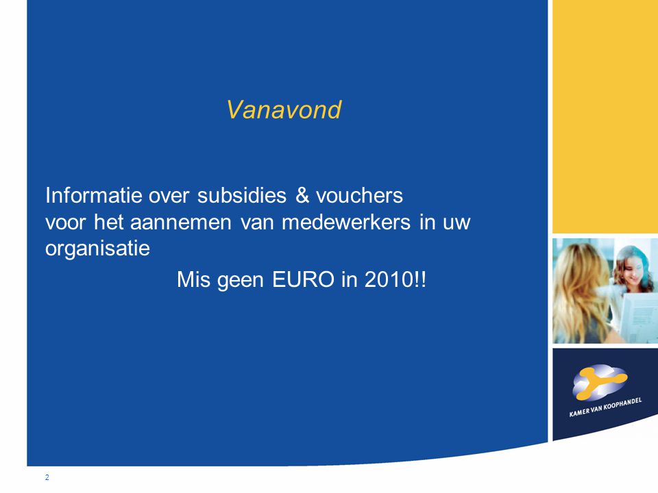 2 Vanavond Informatie over subsidies & vouchers voor het aannemen van medewerkers in uw organisatie Mis geen EURO in 2010!!