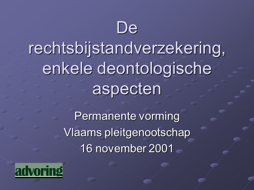De rechtsbijstandverzekering, enkele deontologische aspecten Permanente vorming Vlaams pleitgenootschap 16 november 2001