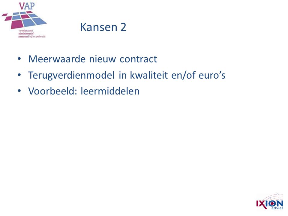Kansen 2 • Meerwaarde nieuw contract • Terugverdienmodel in kwaliteit en/of euro’s • Voorbeeld: leermiddelen