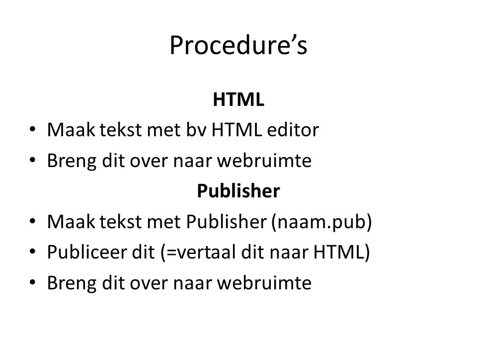 Procedure’s HTML • Maak tekst met bv HTML editor • Breng dit over naar webruimte Publisher • Maak tekst met Publisher (naam.pub) • Publiceer dit (=vertaal dit naar HTML) • Breng dit over naar webruimte