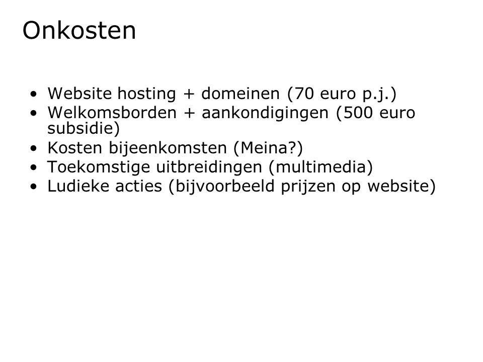 •Website hosting + domeinen (70 euro p.j.) •Welkomsborden + aankondigingen (500 euro subsidie) •Kosten bijeenkomsten (Meina ) •Toekomstige uitbreidingen (multimedia) •Ludieke acties (bijvoorbeeld prijzen op website) Onkosten