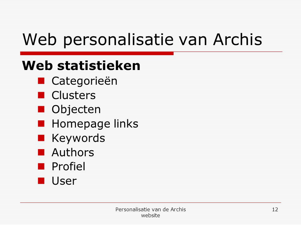 Personalisatie van de Archis website 12 Web personalisatie van Archis Web statistieken  Categorieën  Clusters  Objecten  Homepage links  Keywords  Authors  Profiel  User