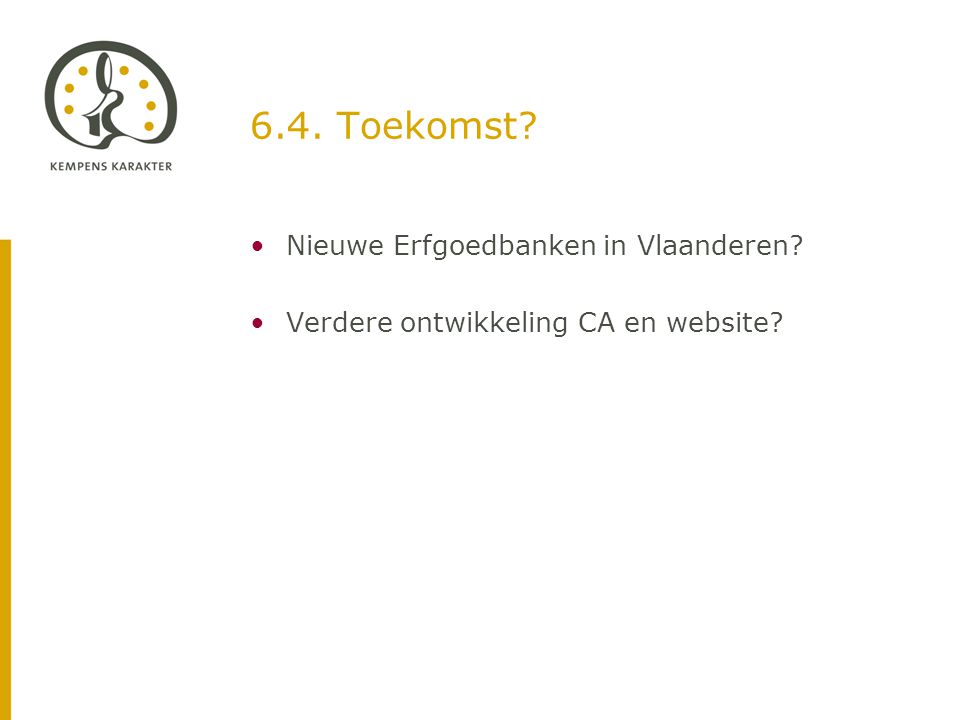 6.4. Toekomst •Nieuwe Erfgoedbanken in Vlaanderen •Verdere ontwikkeling CA en website