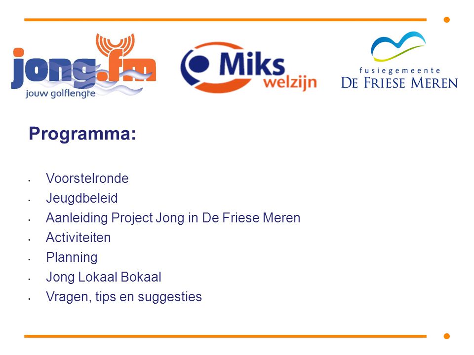 Programma: • Voorstelronde • Jeugdbeleid • Aanleiding Project Jong in De Friese Meren • Activiteiten • Planning • Jong Lokaal Bokaal • Vragen, tips en suggesties
