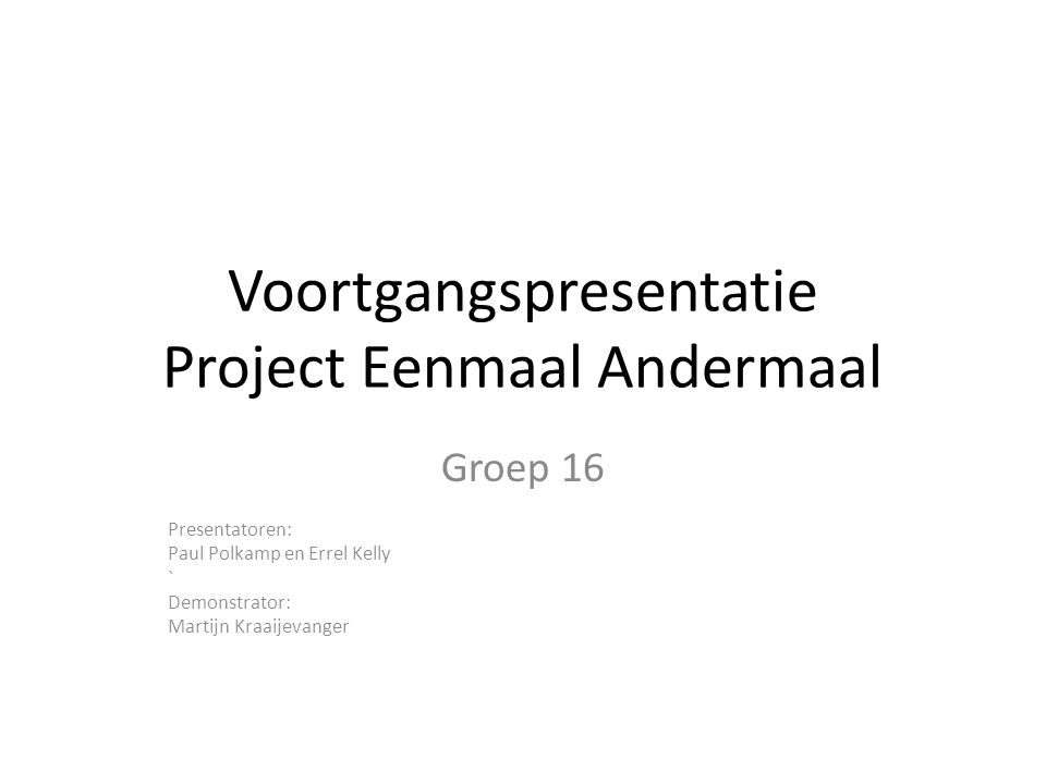 Voortgangspresentatie Project Eenmaal Andermaal Groep 16 Presentatoren: Paul Polkamp en Errel Kelly ` Demonstrator: Martijn Kraaijevanger