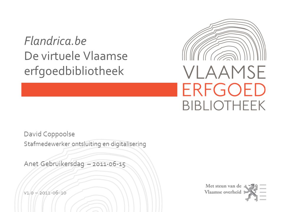 Flandrica.be De virtuele Vlaamse erfgoedbibliotheek David Coppoolse Stafmedewerker ontsluiting en digitalisering Anet Gebruikersdag – v1.0 –