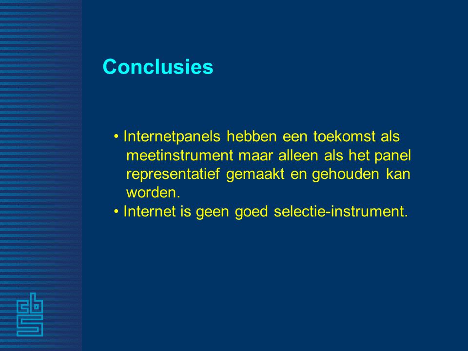 Conclusies • Internetpanels hebben een toekomst als meetinstrument maar alleen als het panel representatief gemaakt en gehouden kan worden.