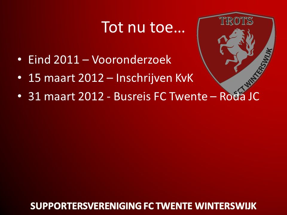 Tot nu toe… • Eind 2011 – Vooronderzoek • 15 maart 2012 – Inschrijven KvK • 31 maart Busreis FC Twente – Roda JC