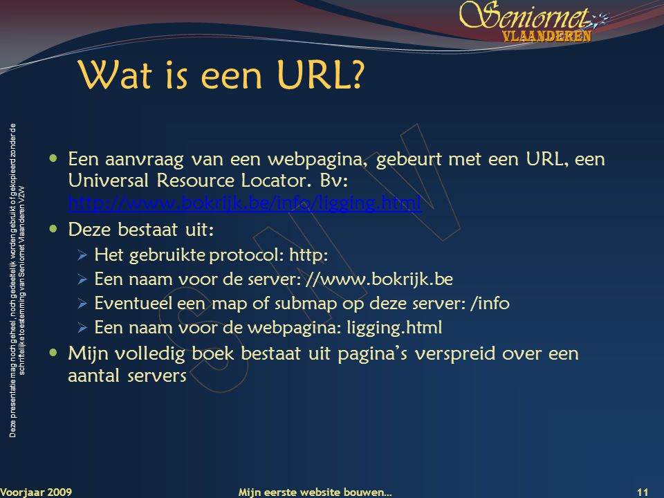Deze presentatie mag noch geheel, noch gedeeltelijk worden gebruikt of gekopieerd zonder de schriftelijke toestemming van Seniornet Vlaanderen VZW 11 Voorjaar 2009 Wat is een URL.