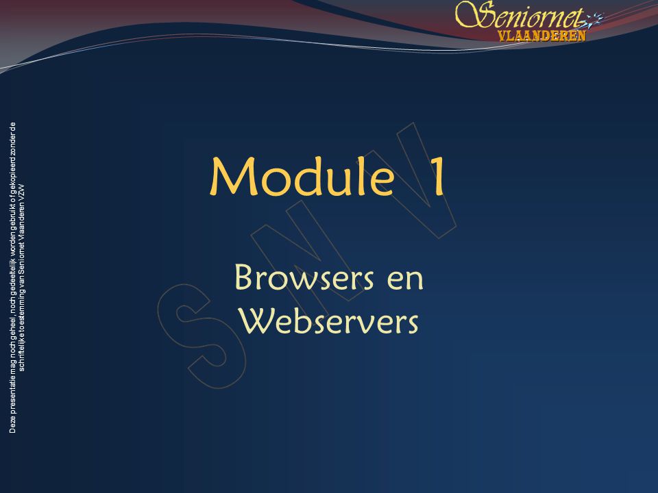 Deze presentatie mag noch geheel, noch gedeeltelijk worden gebruikt of gekopieerd zonder de schriftelijke toestemming van Seniornet Vlaanderen VZW Module 1 Browsers en Webservers