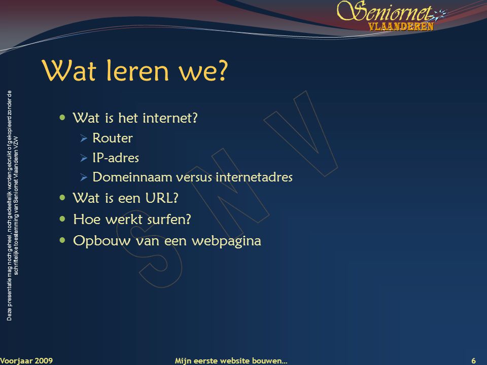 Deze presentatie mag noch geheel, noch gedeeltelijk worden gebruikt of gekopieerd zonder de schriftelijke toestemming van Seniornet Vlaanderen VZW 6 Voorjaar 2009 Wat leren we.