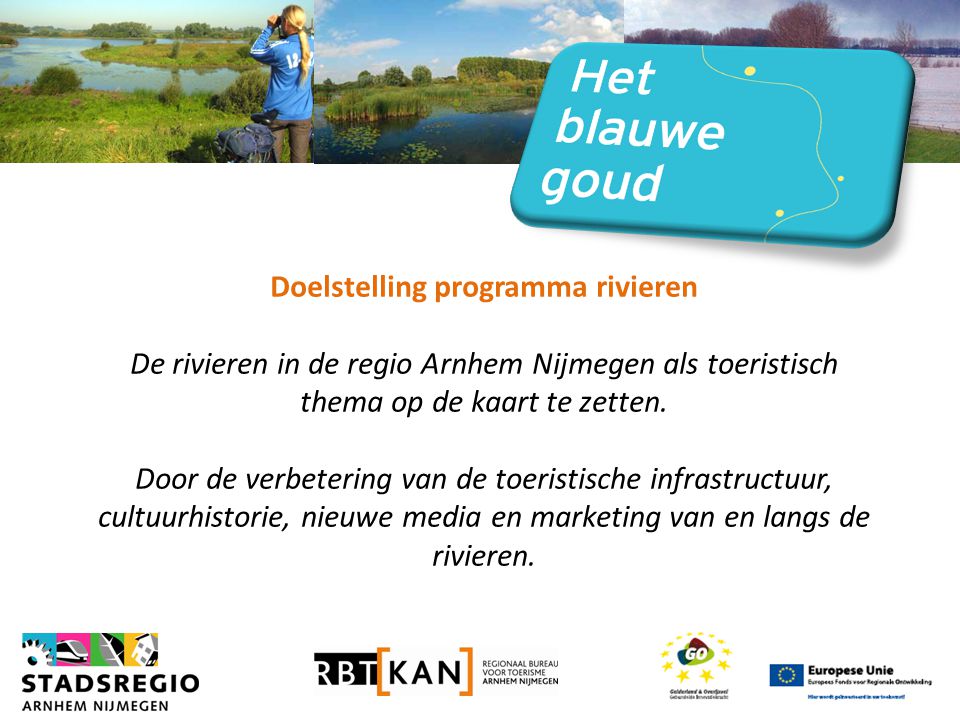Doelstelling programma rivieren De rivieren in de regio Arnhem Nijmegen als toeristisch thema op de kaart te zetten.