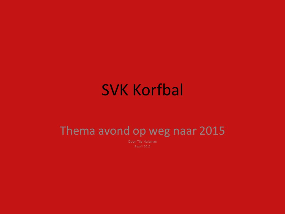 SVK Korfbal Thema avond op weg naar 2015 Door Tijs Huisman 9 april 2010