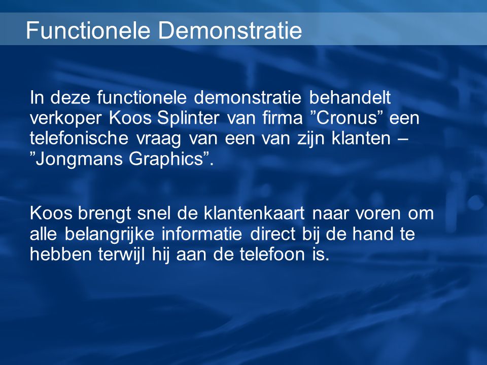 Functionele Demonstratie In deze functionele demonstratie behandelt verkoper Koos Splinter van firma Cronus een telefonische vraag van een van zijn klanten – Jongmans Graphics .