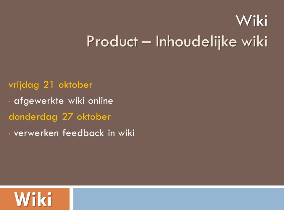 vrijdag 21 oktober • afgewerkte wiki online donderdag 27 oktober • verwerken feedback in wikiWiki Product – Inhoudelijke wiki Wiki
