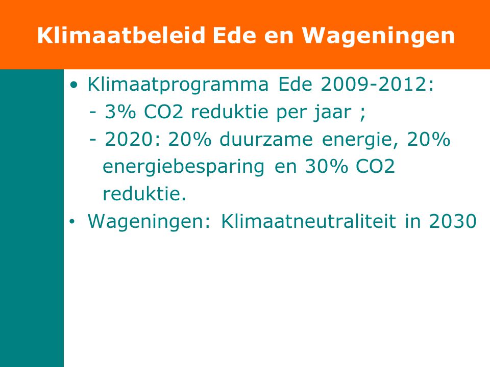 Klimaatbeleid Ede en Wageningen •Klimaatprogramma Ede : - 3% CO2 reduktie per jaar ; : 20% duurzame energie, 20% energiebesparing en 30% CO2 reduktie.