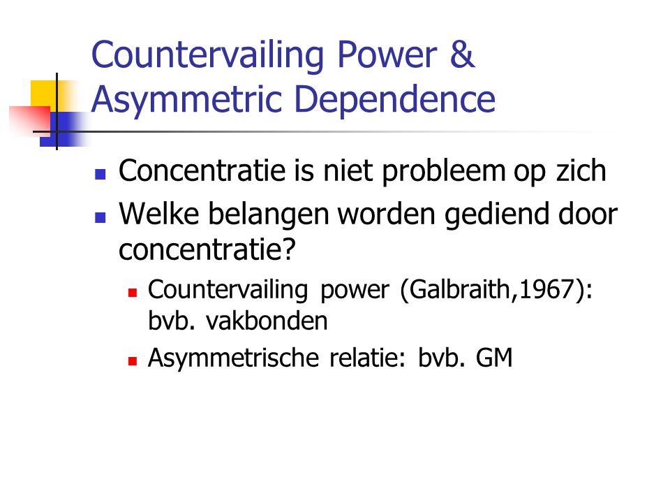 Countervailing Power & Asymmetric Dependence  Concentratie is niet probleem op zich  Welke belangen worden gediend door concentratie.