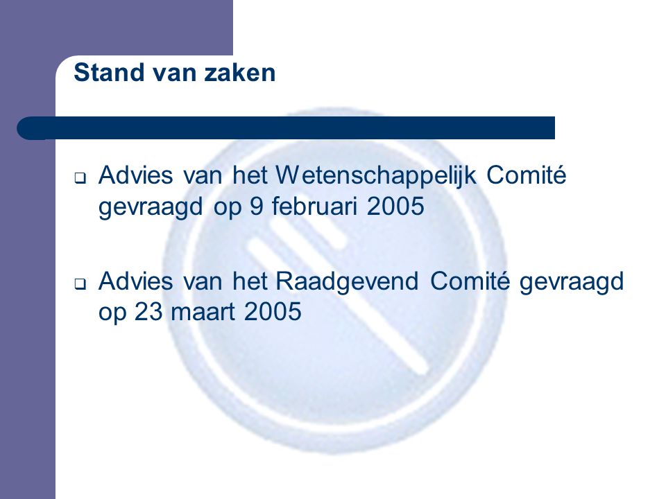 Stand van zaken  Advies van het Wetenschappelijk Comité gevraagd op 9 februari 2005  Advies van het Raadgevend Comité gevraagd op 23 maart 2005