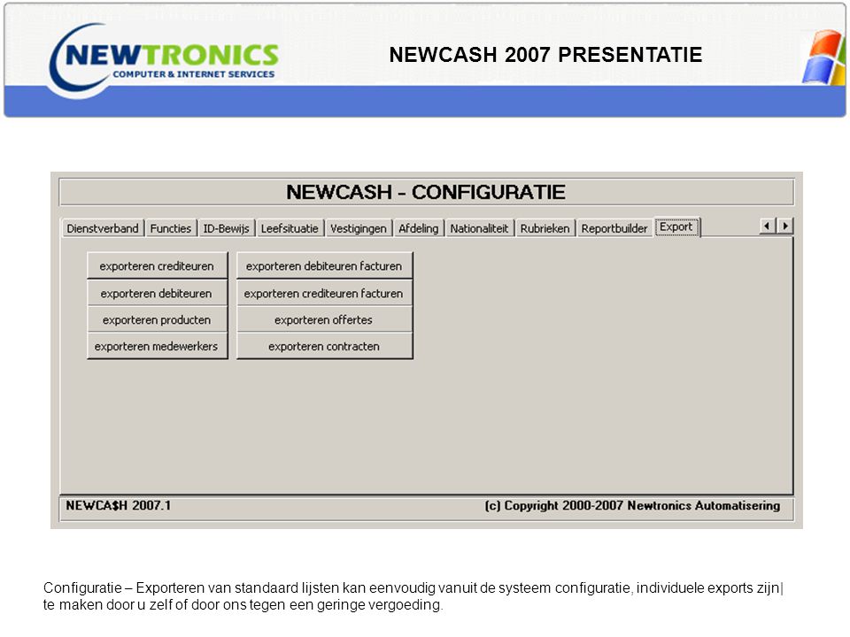 NEWCASH 2007 PRESENTATIE Configuratie – Exporteren van standaard lijsten kan eenvoudig vanuit de systeem configuratie, individuele exports zijn| te maken door u zelf of door ons tegen een geringe vergoeding.