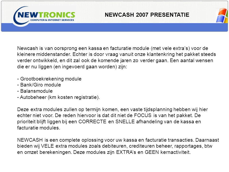 NEWCASH 2007 PRESENTATIE Newcash is van oorsprong een kassa en facturatie module (met vele extra’s) voor de kleinere middenstander.
