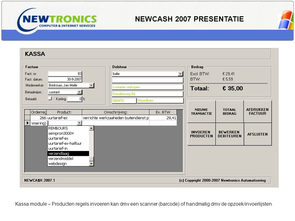 NEWCASH 2007 PRESENTATIE Kassa module – Producten regels invoeren kan dmv een scanner (barcode) of handmatig dmv de opzoek/invoerlijsten.