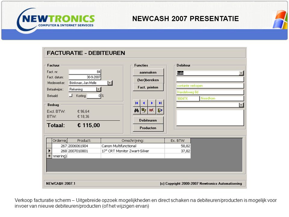 NEWCASH 2007 PRESENTATIE Verkoop facturatie scherm – Uitgebreide opzoek mogelijkheden en direct schaken na debiteuren/producten is mogelijk voor invoer van nieuwe debiteuren/producten (of het wijzigen ervan)