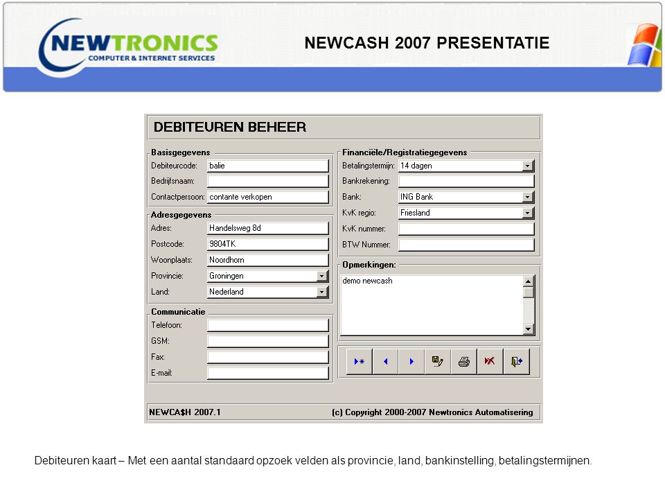 NEWCASH 2007 PRESENTATIE Debiteuren kaart – Met een aantal standaard opzoek velden als provincie, land, bankinstelling, betalingstermijnen.