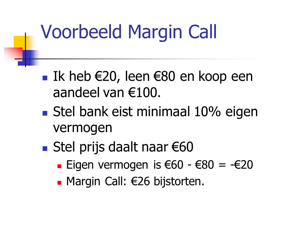 Voorbeeld Margin Call  Ik heb €20, leen €80 en koop een aandeel van €100.