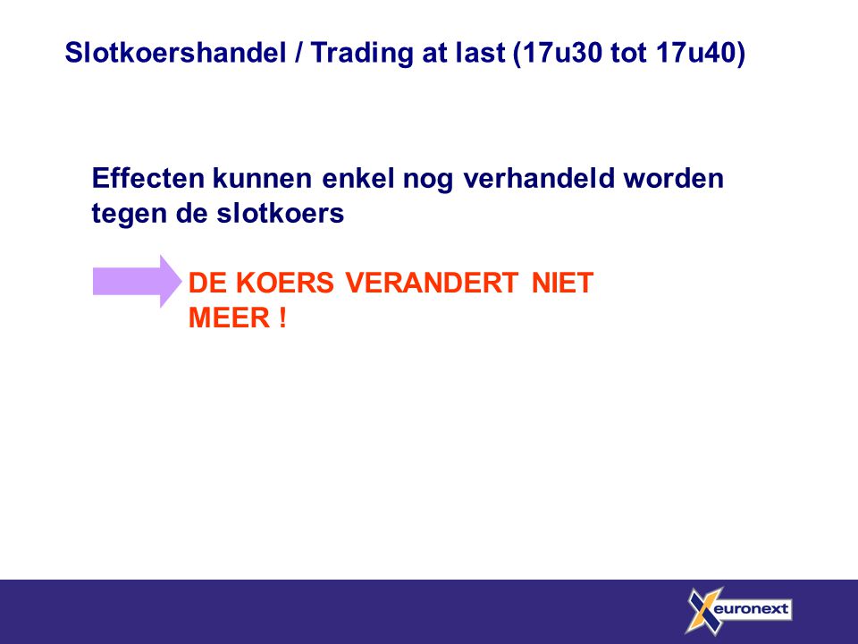 Slotkoershandel / Trading at last (17u30 tot 17u40) Effecten kunnen enkel nog verhandeld worden tegen de slotkoers DE KOERS VERANDERT NIET MEER !