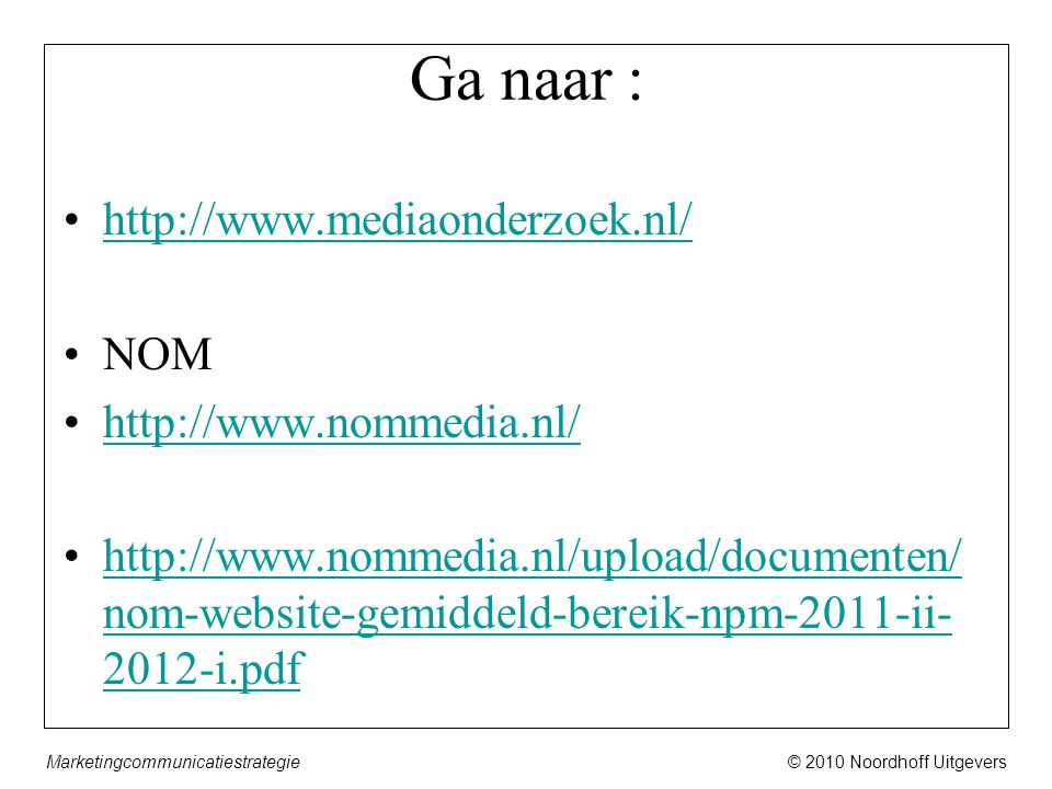 © 2010 Noordhoff UitgeversMarketingcommunicatiestrategie Ga naar : •  •NOM •  •  nom-website-gemiddeld-bereik-npm-2011-ii i.pdfhttp://  nom-website-gemiddeld-bereik-npm-2011-ii i.pdf